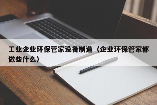工业企业环保管家设备制造（企业环保管家都做些什么）