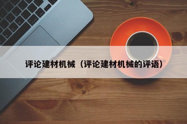 评论建材机械（评论建材机械的评语）