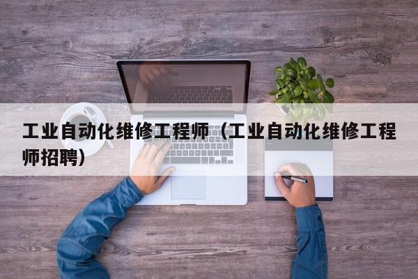 工业自动化维修工程师（工业自动化维修工程师招聘）