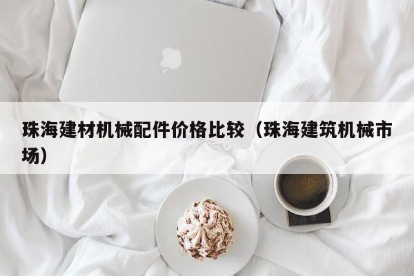 珠海建材机械配件价格比较（珠海建筑机械市场）