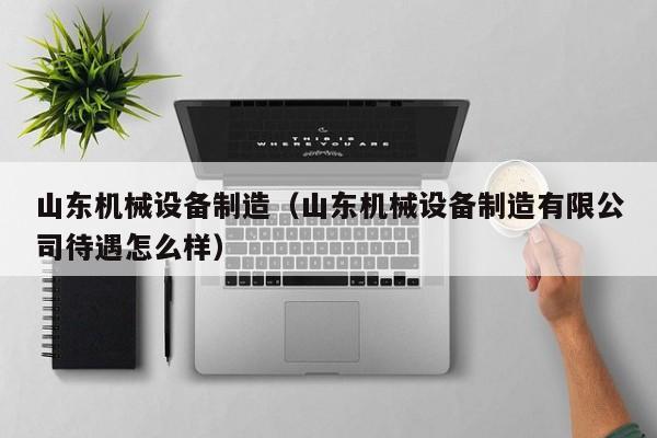 山东机械设备制造（山东机械设备制造有限公司待遇怎么样）