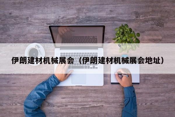 伊朗建材机械展会（伊朗建材机械展会地址）
