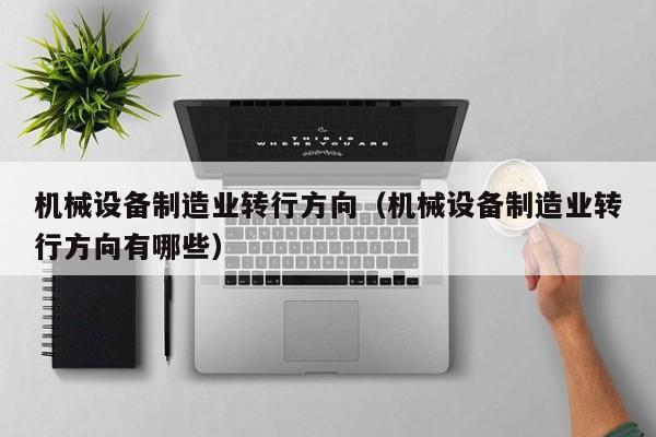 机械设备制造业转行方向（机械设备制造业转行方向有哪些）