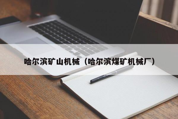 哈尔滨矿山机械（哈尔滨煤矿机械厂）