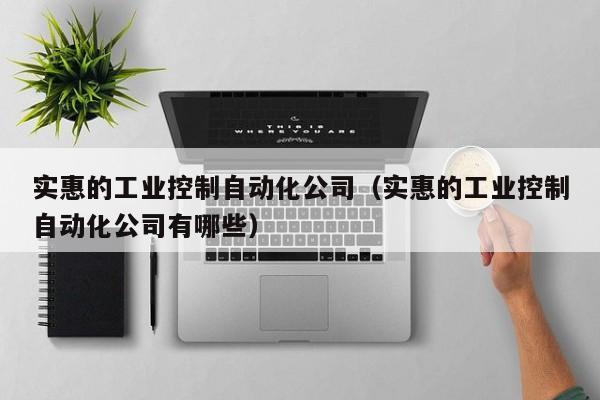实惠的工业控制自动化公司（实惠的工业控制自动化公司有哪些）