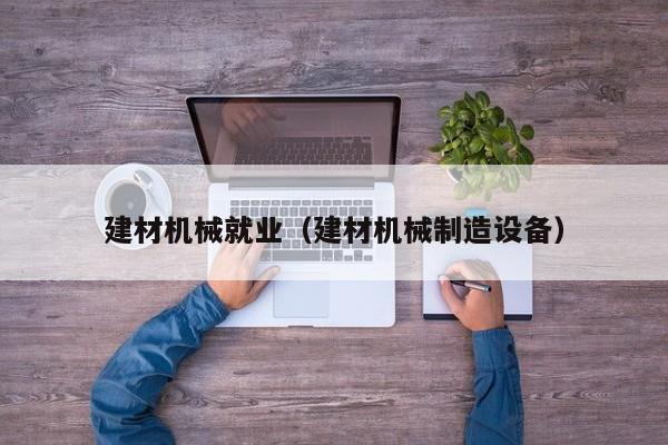 建材机械就业（建材机械制造设备）