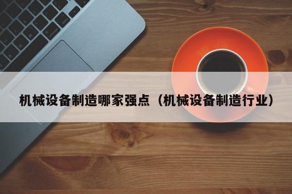 机械设备制造哪家强点（机械设备制造行业）