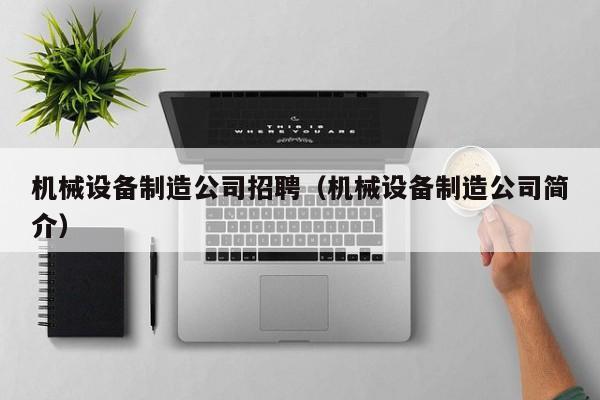 机械设备制造公司招聘（机械设备制造公司简介）