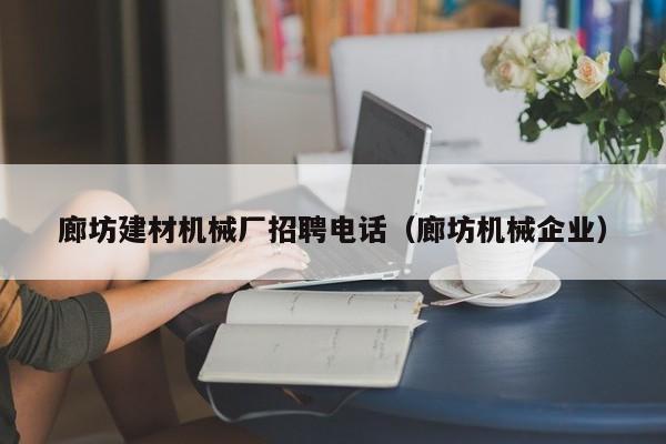 廊坊建材机械厂招聘电话（廊坊机械企业）