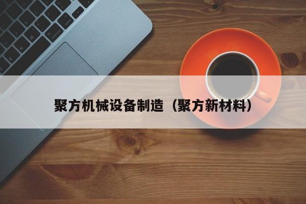聚方机械设备制造（聚方新材料）
