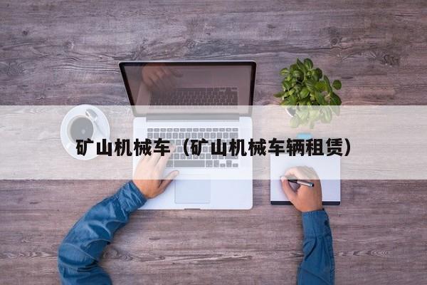 矿山机械车（矿山机械车辆租赁）