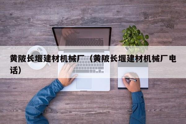 黄陂长堰建材机械厂（黄陂长堰建材机械厂电话）