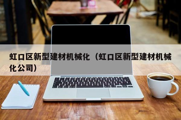 虹口区新型建材机械化（虹口区新型建材机械化公司）