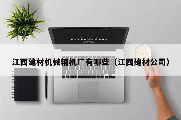江西建材机械辅机厂有哪些（江西建材公司）