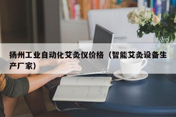 扬州工业自动化艾灸仪价格（智能艾灸设备生产厂家）