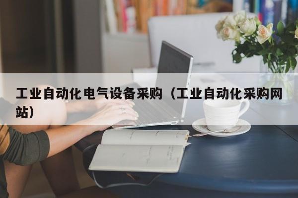 工业自动化电气设备采购（工业自动化采购网站）