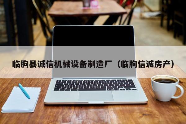 临朐县诚信机械设备制造厂（临朐信诚房产）