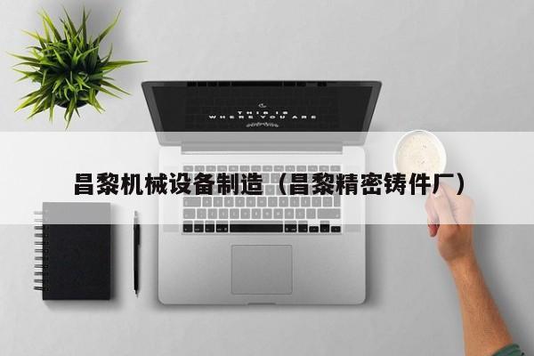 昌黎机械设备制造（昌黎精密铸件厂）