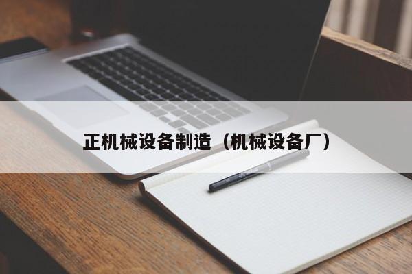 正机械设备制造（机械设备厂）