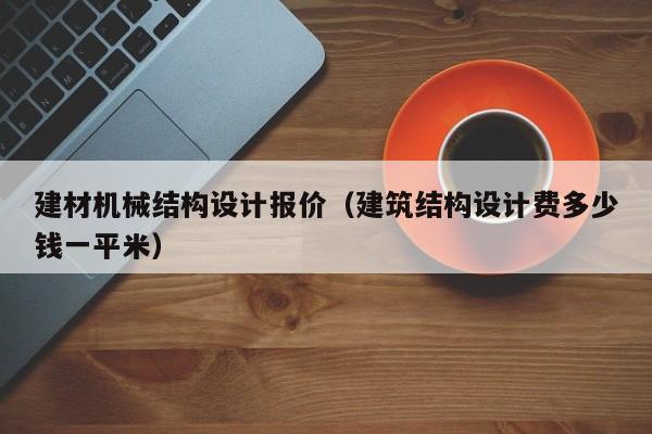 建材机械结构设计报价（建筑结构设计费多少钱一平米）
