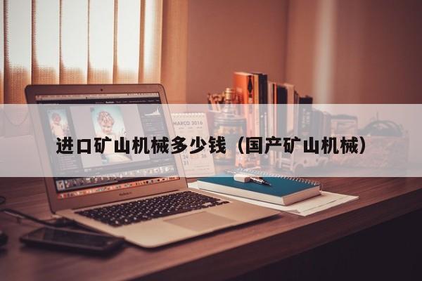 进口矿山机械多少钱（国产矿山机械）