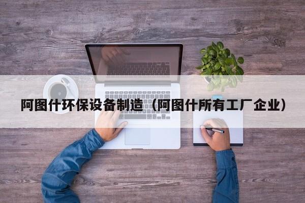 阿图什环保设备制造（阿图什所有工厂企业）