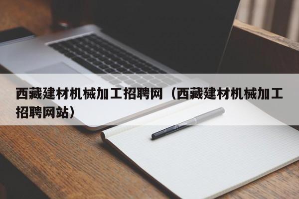 西藏建材机械加工招聘网（西藏建材机械加工招聘网站）