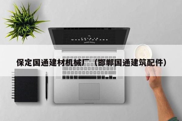 保定国通建材机械厂（邯郸国通建筑配件）